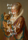 Me & My Dog Talk Shit About You Print