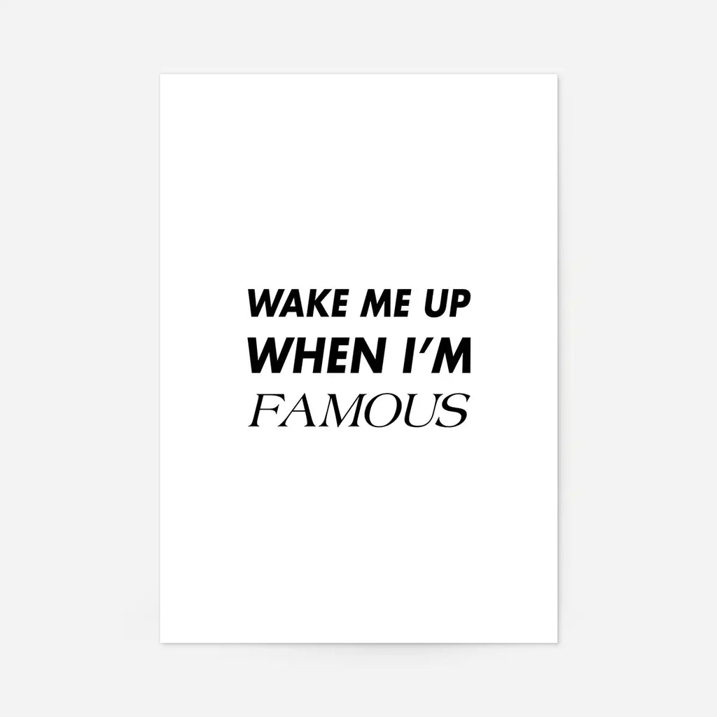 Wake Me Up When I' m Famous Quote Print