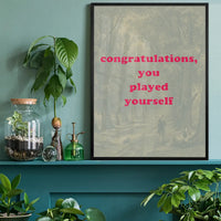 You Played Yourself Quote Print