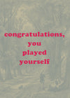 You Played Yourself Quote Print