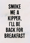 Smoke Me A Kipper Quote Print